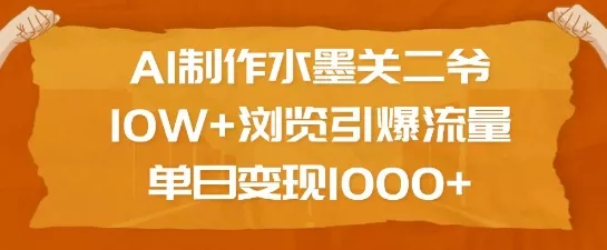 AI制作水墨关二爷，10W+浏览引爆流量，单日变现1k-创享联盟-猴哥资源发布站