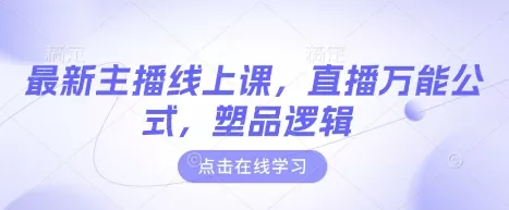 最新主播线上课，直播万能公式，塑品逻辑-创享联盟-猴哥资源发布站