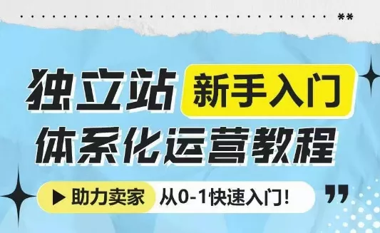 独立站新手入门体系化运营教程，助力独立站卖家从0-1快速入门!-创享联盟-猴哥资源发布站