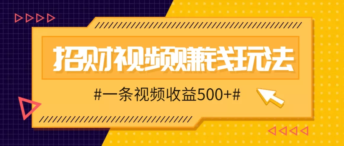 招财视频赚钱玩法，一条视频收益500+，零门槛小白也能学会-创享联盟-猴哥资源发布站