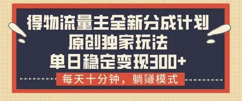 得物流量主全新分成计划模式，原创独家玩法，每天十分钟，躺挣模式，单日稳定变现3张+【揭秘】-创享联盟-猴哥资源发布站
