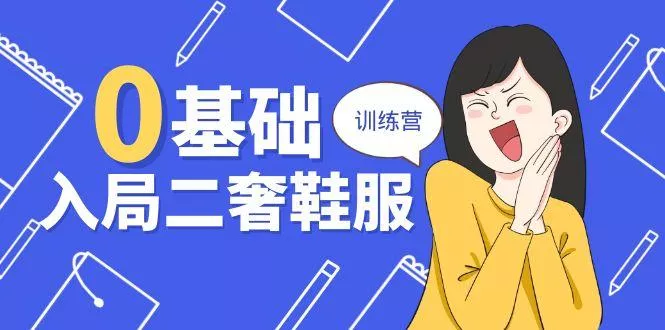 0基础入局-二奢 鞋服训练营，十二年 奢侈品 创业导师分享(20节课-创享联盟-猴哥资源发布站