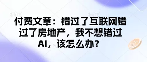 付费文章：错过了互联网错过了房地产，我不想错过AI，该怎么办？-创享联盟-猴哥资源发布站