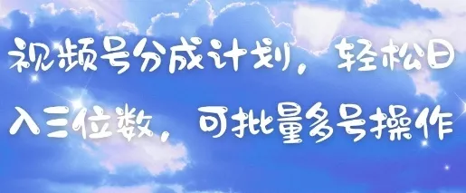 视频号分成计划，轻松日入三位数，可批量多号操作-创享联盟-猴哥资源发布站