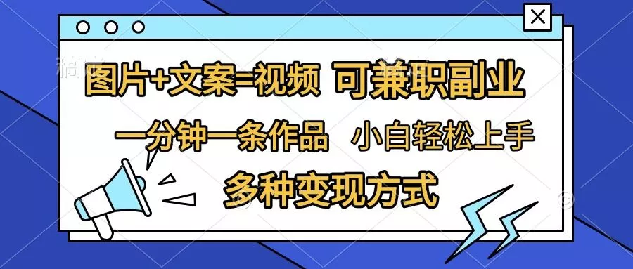 图片+文案=视频，精准暴力引流，可兼职副业，一分钟一条作品，小白轻松上手，多种变现方式-创享联盟-猴哥资源发布站