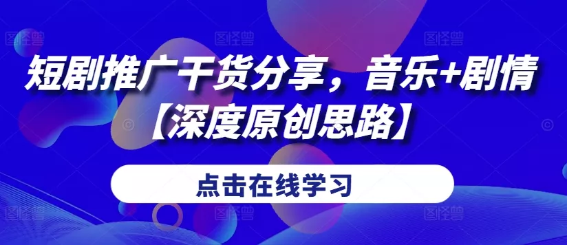 短剧推广干货分享，音乐+剧情【深度原创思路】-创享联盟-猴哥资源发布站