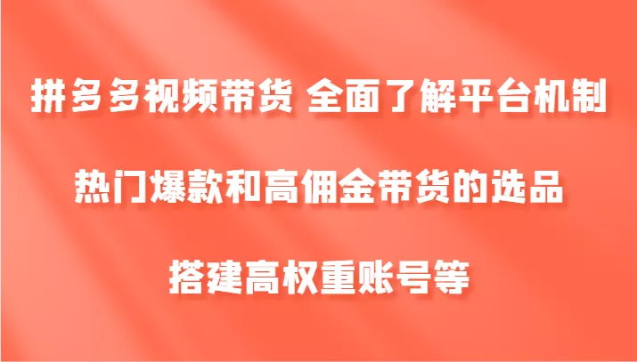 拼多多视频带货 全面了解平台机制、热门爆款和高佣金带货的选品，搭建高权重账号等-创享联盟-猴哥资源发布站