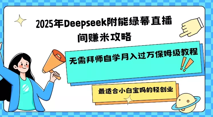 2025年Deepseek附能绿幕直播间挣米攻略无需拜师自学月入过W保姆级教程，最适合小白宝妈的轻创业-创享联盟-猴哥资源发布站
