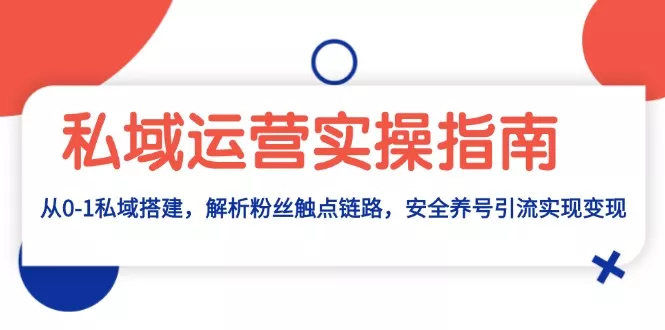 私域运营实操指南：从0-1私域搭建，解析粉丝触点链路，安全养号引流变现-创享联盟-猴哥资源发布站