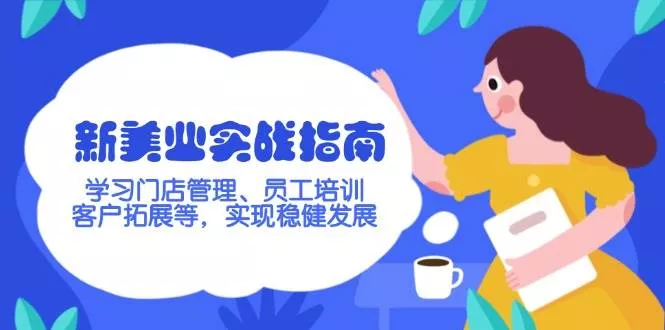 新美业实战指南，学习门店管理、员工培训、客户拓展等，实现稳健发展-创享联盟-猴哥资源发布站