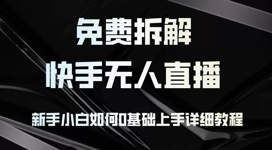 免费拆解：快手无人直播，新手小白如何0基础上手，详细教程-创享联盟-猴哥资源发布站