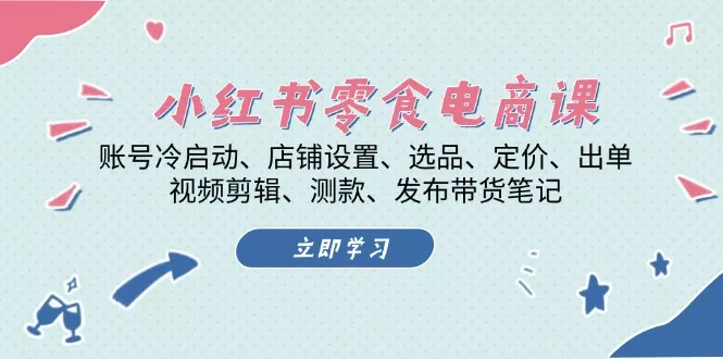 小红书 零食电商课：账号冷启动、店铺设置、选品、定价、出单、视频剪辑..-创享联盟-猴哥资源发布站