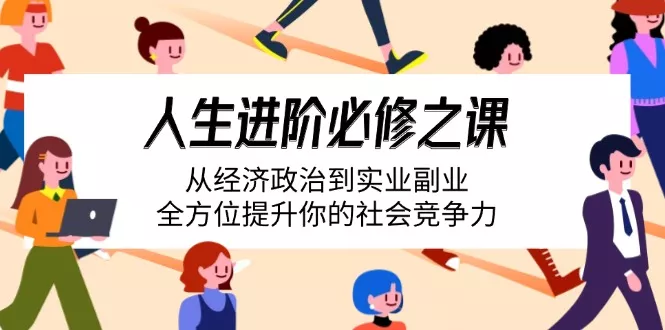 人生进阶必修之课:从经济政治到实业副业,全方位提升你的社会竞争力-创享联盟-猴哥资源发布站