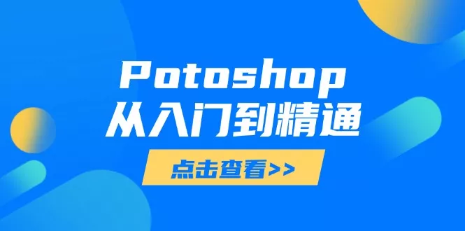 Potoshop从入门到精通：基础到高级，掌握全面图像处理技能-创享联盟-猴哥资源发布站