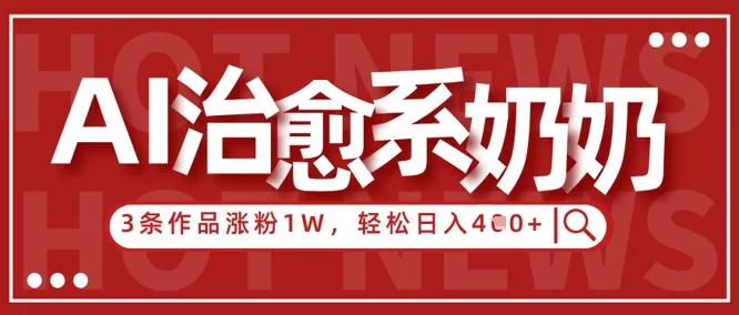 AI治愈系老奶奶情感赛道,3条作品涨粉1W+,小白轻松日入4张+-创享联盟-猴哥资源发布站
