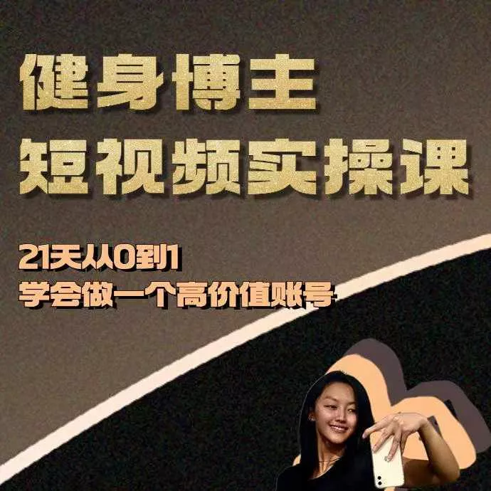 健身博主短视频实操课——21天从0到1学会做一个高价值账号-创享联盟-猴哥资源发布站
