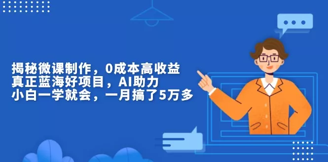 揭秘微课制作，0成本高收益，真正蓝海好项目，AI助力，小白一学就会，...-创享联盟-猴哥资源发布站