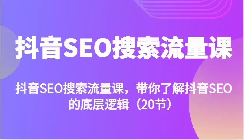 抖音SEO搜索流量课，带你了解抖音SEO的底层逻辑(20节)-创享联盟-猴哥资源发布站