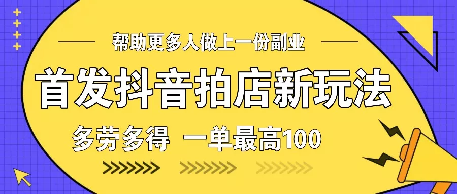 首发抖音拍店新玩法,多劳多得 一单最高100-创享联盟-猴哥资源发布站