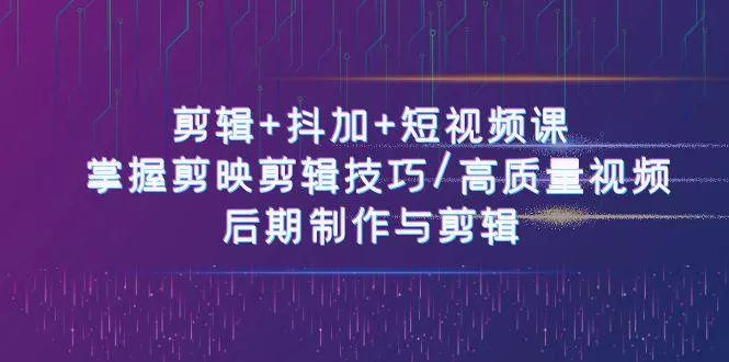 剪辑+抖加+短视频课： 掌握剪映剪辑技巧/高质量视频/后期制作与剪辑(50节)-创享联盟-猴哥资源发布站