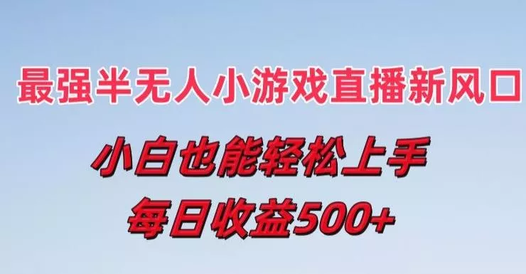 最强半无人直播小游戏新风口，小白也能轻松上手，每日收益5张【揭秘】-创享联盟-猴哥资源发布站