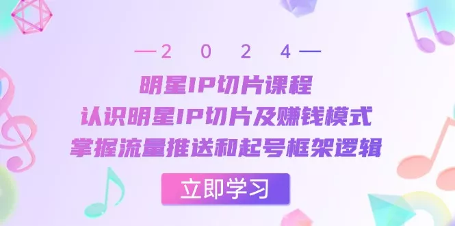 明星IP切片课程：认识明星IP切片及赚钱模式，掌握流量推送和起号框架逻辑-创享联盟-猴哥资源发布站