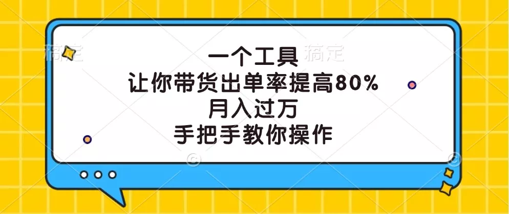 一个工具，让你带货出单率提高80%，月入过万，手把手教你操作-创享联盟-猴哥资源发布站