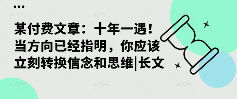 某付费文章：十年一遇！当方向已经指明，你应该立刻转换信念和思维|长文-创享联盟-猴哥资源发布站
