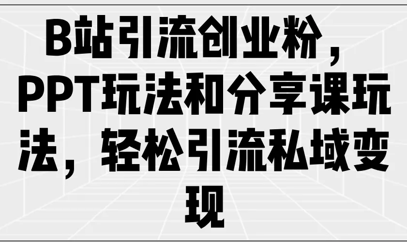 B站引流创业粉，PPT玩法和分享课玩法，轻松引流私域变现-创享联盟-猴哥资源发布站