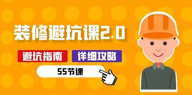 新手装修 避坑课2.0：装修之前一定要做好功课(55节课-创享联盟-猴哥资源发布站
