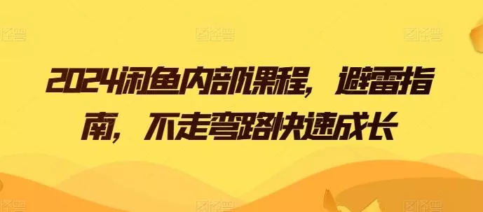 2024闲鱼内部课程，避雷指南，不走弯路快速成长-创享联盟-猴哥资源发布站