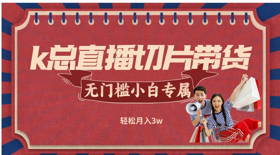 k总直播切片带货，无需授权，无门槛小白轻松月入3w-创享联盟-猴哥资源发布站