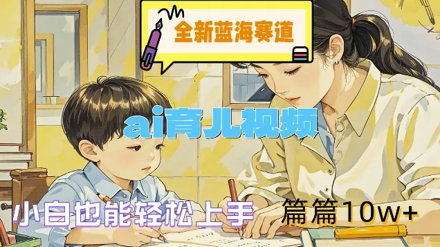 全新蓝海赛道-ai育儿视频，小白也能轻松上手，篇篇10w+【揭秘】-创享联盟-猴哥资源发布站