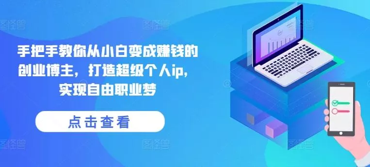 手把手教你从小白变成赚钱的创业博主，打造超级个人ip，实现自由职业梦-创享联盟-猴哥资源发布站