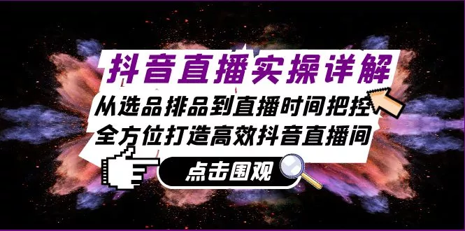 抖音直播实操详解：从选品排品到直播时间把控，全方位打造高效抖音直播间-创享联盟-猴哥资源发布站