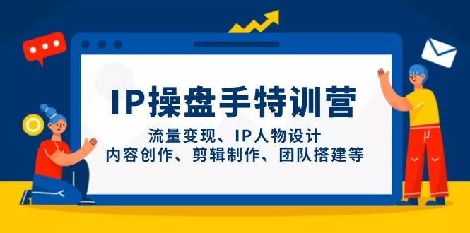 IP操盘手特训营，流量变现、IP人物设计、内容创作、剪辑制作、团队搭建等-创享联盟-猴哥资源发布站