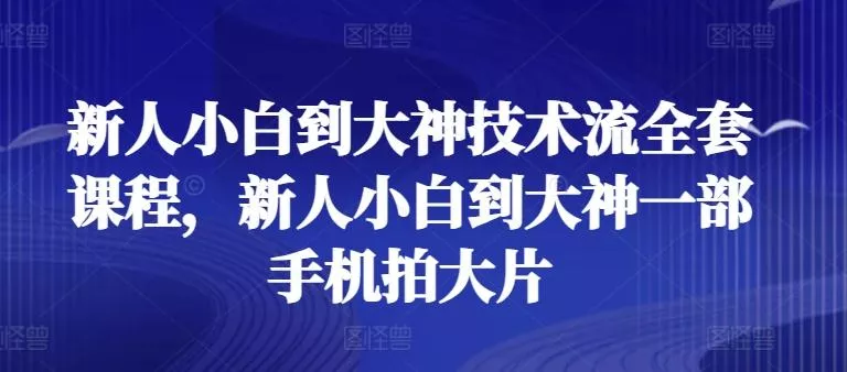 新人小白到大神技术流全套课程，新人小白到大神一部手机拍大片-创享联盟-猴哥资源发布站