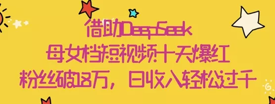 借助DeepSeek，母女档短视频十天爆红，粉丝破18W，日收入轻松几张-创享联盟-猴哥资源发布站