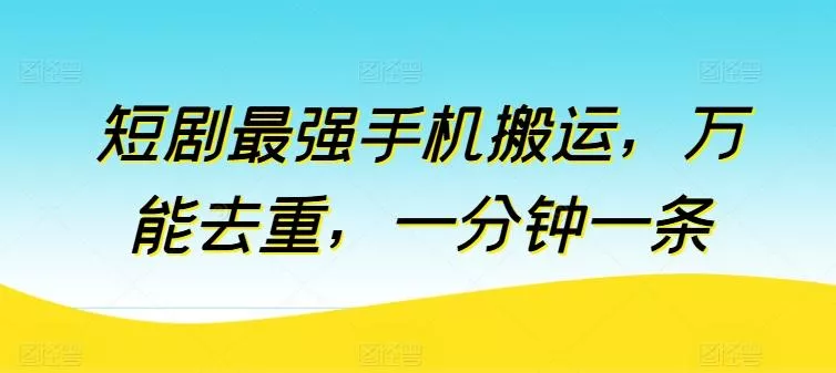短剧最强手机搬运，万能去重，一分钟一条-创享联盟-猴哥资源发布站