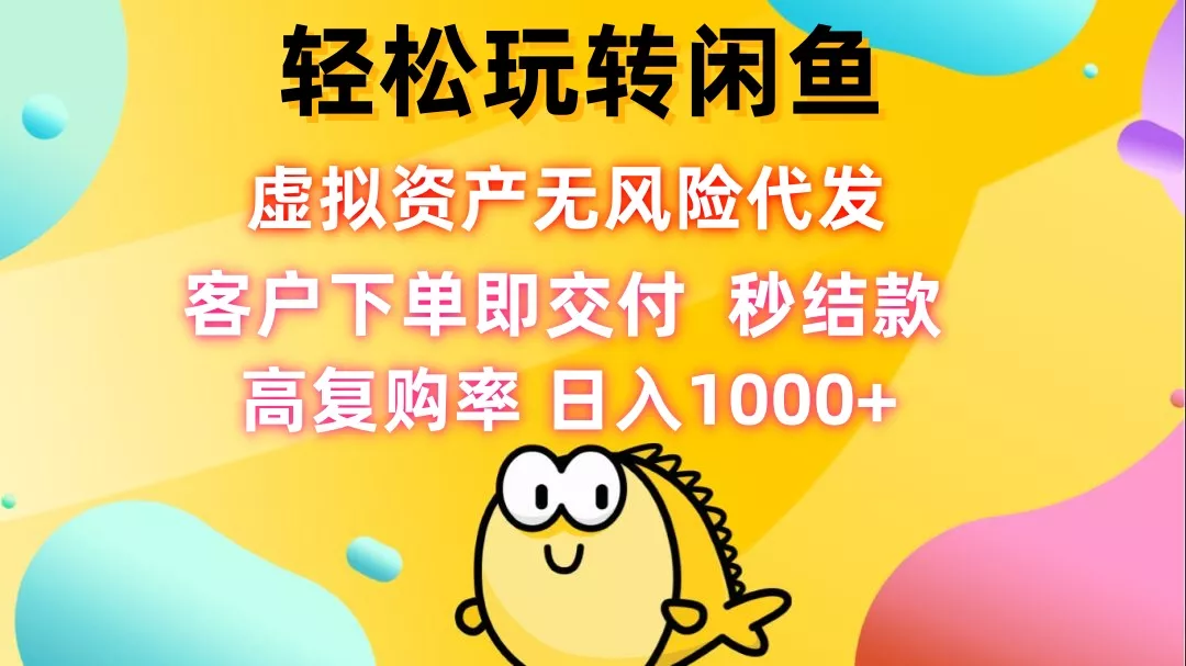 轻松玩转闲鱼 虚拟资产无风险代发 客户下单即交付 秒结款 高复购率 日...-创享联盟-猴哥资源发布站