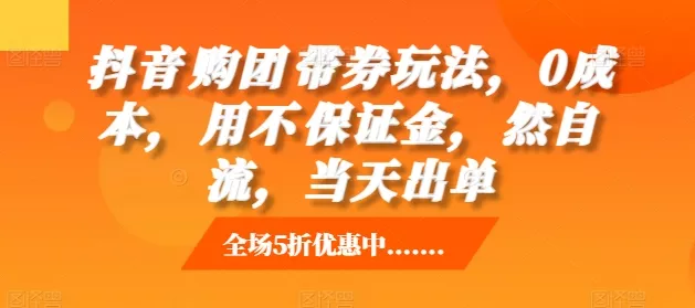 抖音‮购团‬带券玩法，0成本，‮用不‬保证金，‮然自‬流，当天出单-创享联盟-猴哥资源发布站