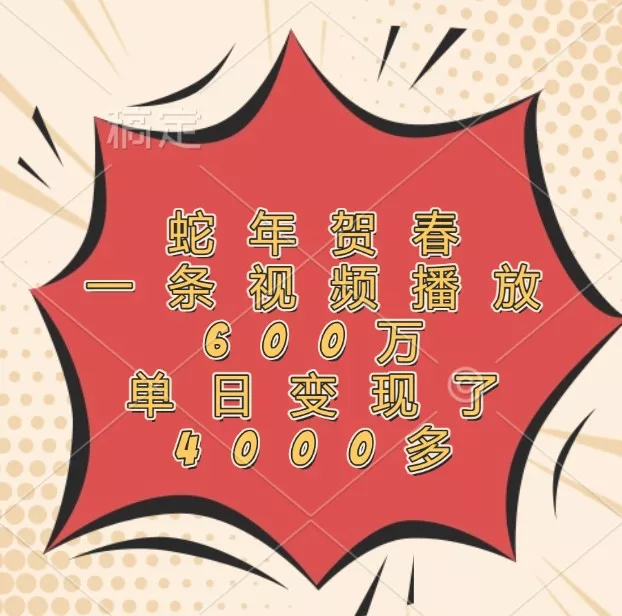 蛇年贺春，一条视频播放600万，单日变现了4000多-创享联盟-猴哥资源发布站