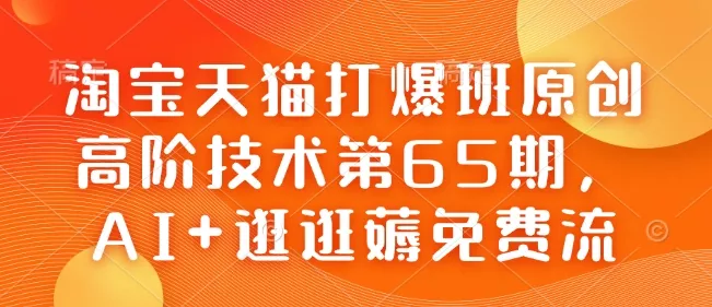 淘宝天猫打爆班原创高阶技术第65期，AI+逛逛薅免费流-创享联盟-猴哥资源发布站
