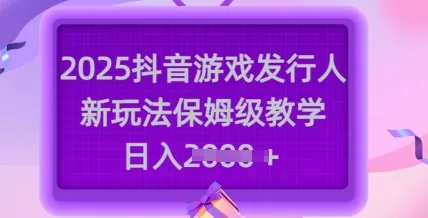 2025抖音游戏发行人新玩法，保姆级教学，日入多张-创享联盟-猴哥资源发布站