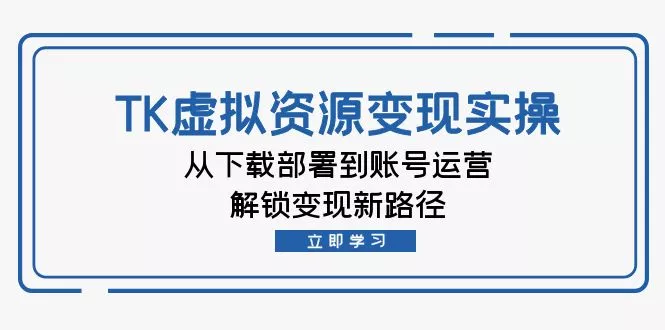 TK虚拟资料变现实操：从下载部署到账号运营，解锁变现新路径-创享联盟-猴哥资源发布站