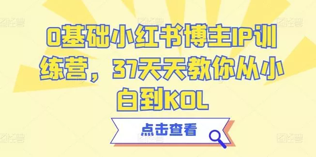 0基础小红书博主IP训练营，37天天教你从小白到KOL-创享联盟-猴哥资源发布站