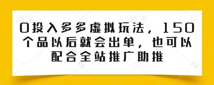 0投入多多虚拟玩法，150个品以后就会出单，也可以配合全站推广助推-创享联盟-猴哥资源发布站