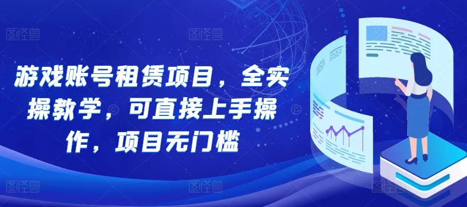 游戏账号租赁项目，全实操教学，可直接上手操作，项目无门槛-创享联盟-猴哥资源发布站