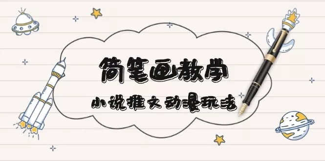 简 笔 画 教 学，小说推文动漫玩法，提供多种爆点文案写法，引爆社交媒体-创享联盟-猴哥资源发布站