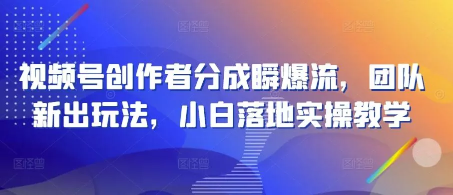 视频号创作者分成瞬爆流，团队新出玩法，小白落地实操教学【揭秘】-创享联盟-猴哥资源发布站